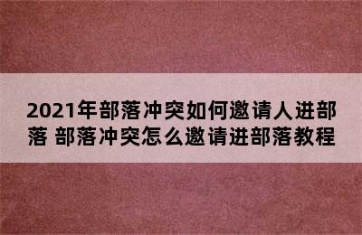 2021年部落冲突如何邀请人进部落 部落冲突怎么邀请进部落教程